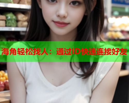 海角轻松找人：通过ID快速连接好友  第1张