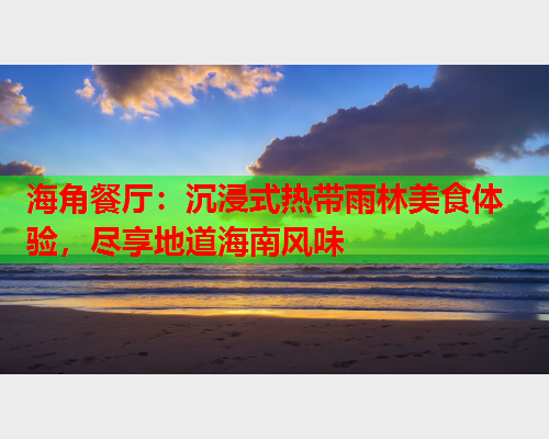 海角餐厅：沉浸式热带雨林美食体验，尽享地道海南风味  第2张