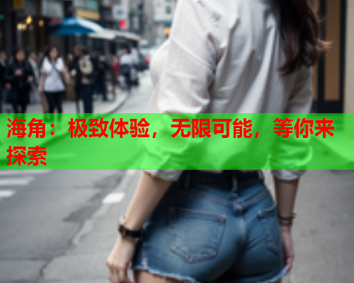 海角：极致体验，无限可能，等你来探索  第1张