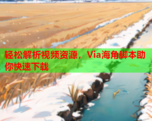 轻松解析视频资源，Via海角脚本助你快速下载  第1张