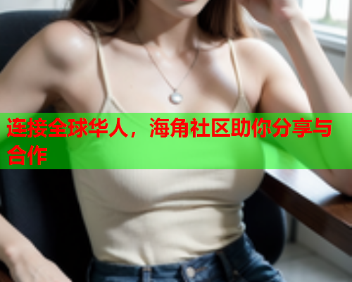 连接全球华人，海角社区助你分享与合作  第2张
