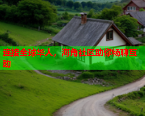 连接全球华人，海角社区助你畅聊互动  第1张