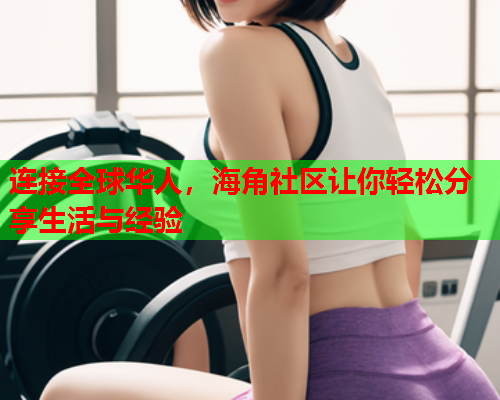 连接全球华人，海角社区让你轻松分享生活与经验  第1张