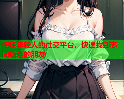 连接年轻人的社交平台，快速找到志同道合的朋友  第1张