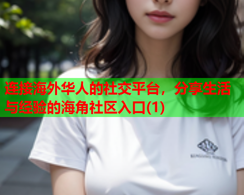 连接海外华人的社交平台，分享生活与经验的海角社区入口(1)  第1张