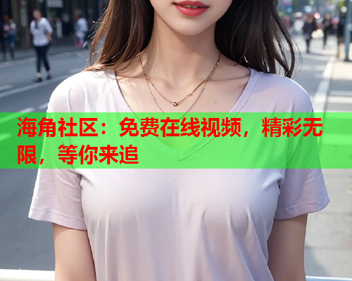 海角社区：免费在线视频，精彩无限，等你来追  第1张