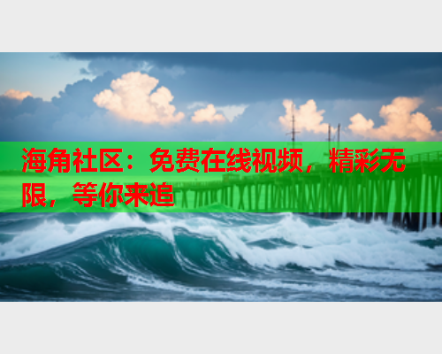 海角社区：免费在线视频，精彩无限，等你来追  第2张