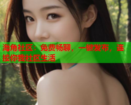 海角社区：免费畅聊，一键发布，连接你我社区生活  第1张