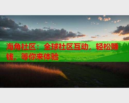 海角社区：全球社区互动，轻松赚钱，等你来体验  第1张