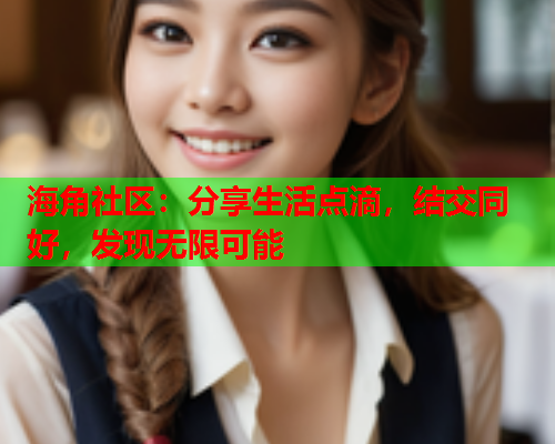 海角社区：分享生活点滴，结交同好，发现无限可能  第1张